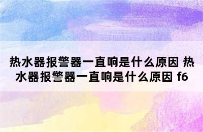 热水器报警器一直响是什么原因 热水器报警器一直响是什么原因 f6